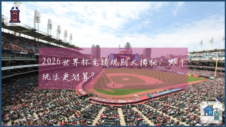 2026世界杯竞猜规则大揭秘，哪个玩法更划算？