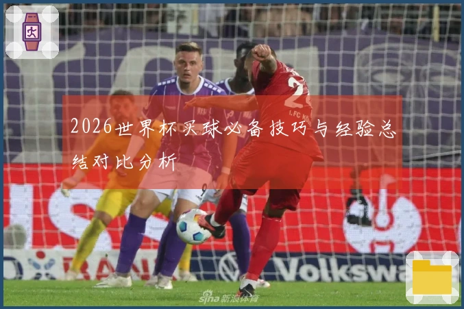 2026世界杯买球必备技巧与经验总结对比分析