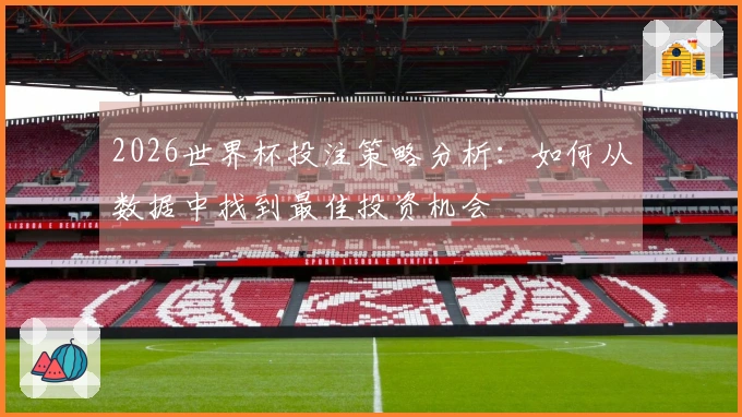 2026世界杯投注策略分析：如何从数据中找到最佳投资机会