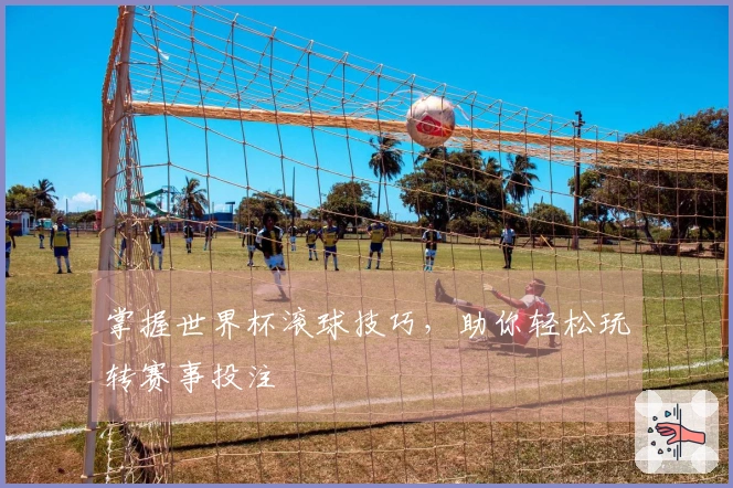 掌握世界杯滚球技巧，助你轻松玩转赛事投注