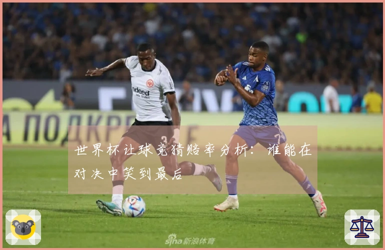 世界杯让球竞猜赔率分析：谁能在对决中笑到最后