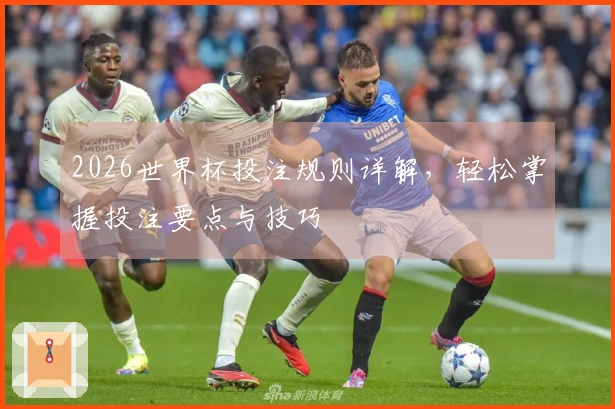 2026世界杯投注规则详解，轻松掌握投注要点与技巧