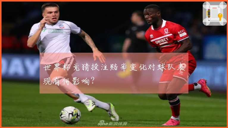 世界杯竞猜投注赔率变化对球队表现有何影响？