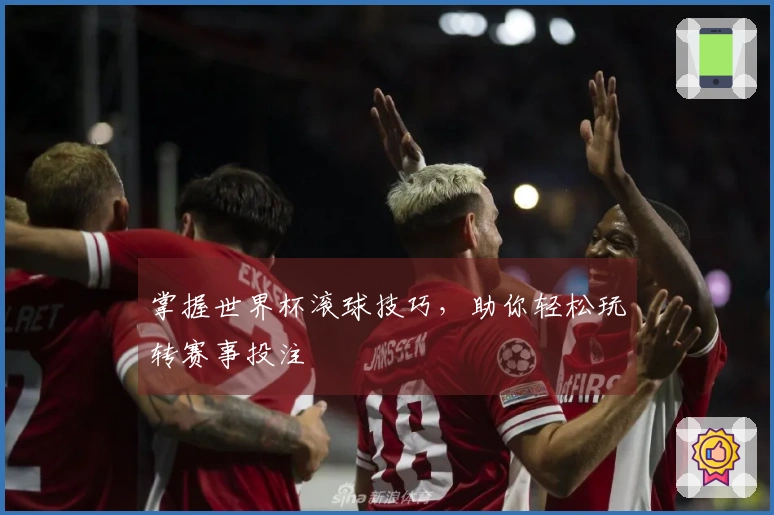 掌握世界杯滚球技巧，助你轻松玩转赛事投注
