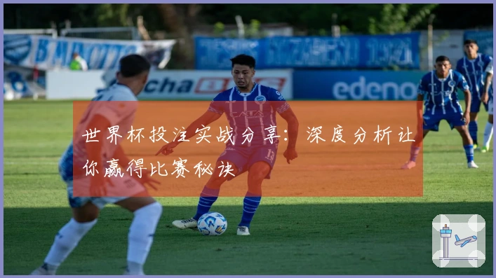 世界杯投注实战分享：深度分析让你赢得比赛秘诀