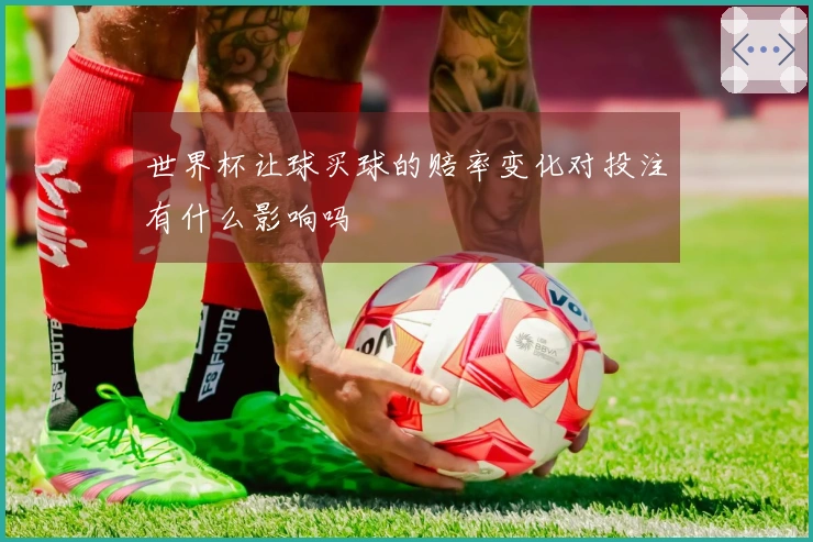 世界杯让球买球的赔率变化对投注有什么影响吗